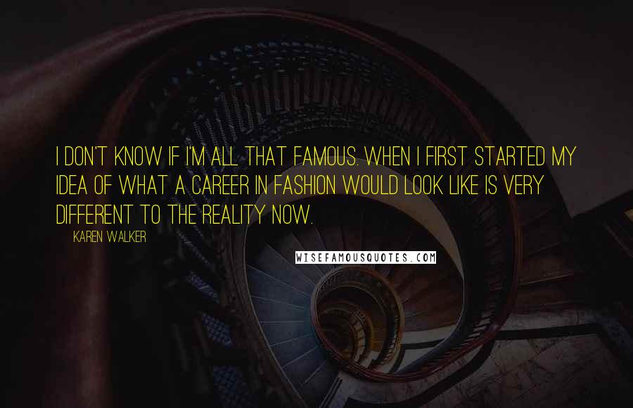 Karen Walker Quotes: I don't know if I'm all that famous. When I first started my idea of what a career in fashion would look like is very different to the reality now.