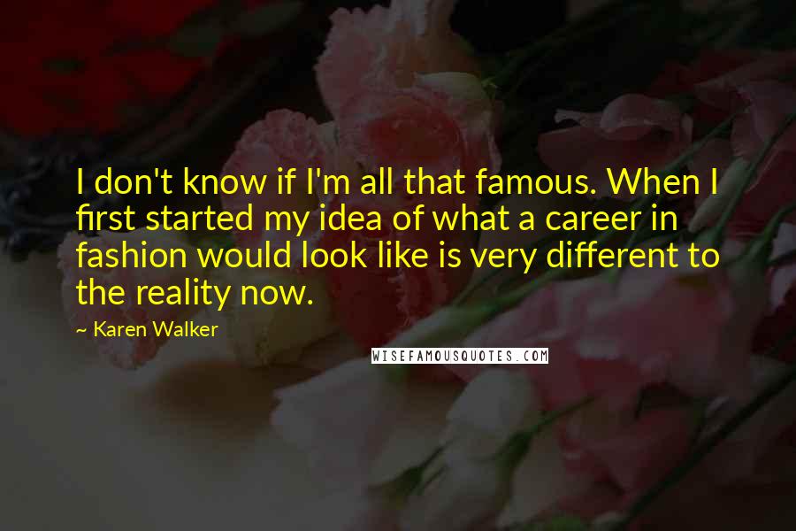 Karen Walker Quotes: I don't know if I'm all that famous. When I first started my idea of what a career in fashion would look like is very different to the reality now.