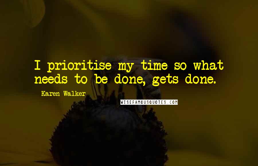 Karen Walker Quotes: I prioritise my time so what needs to be done, gets done.