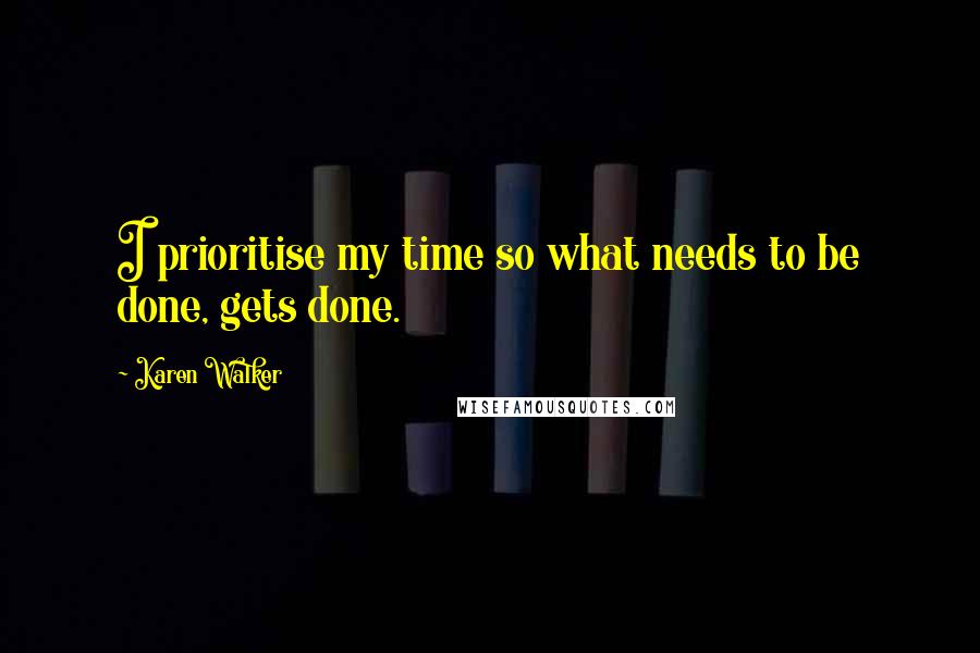 Karen Walker Quotes: I prioritise my time so what needs to be done, gets done.