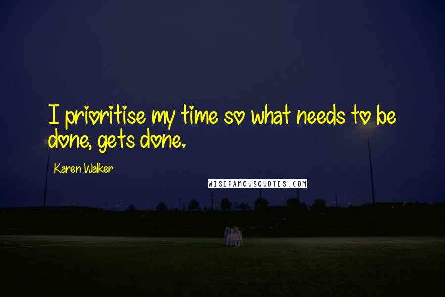 Karen Walker Quotes: I prioritise my time so what needs to be done, gets done.