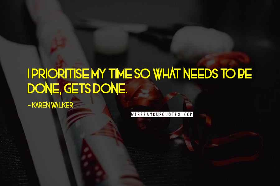 Karen Walker Quotes: I prioritise my time so what needs to be done, gets done.