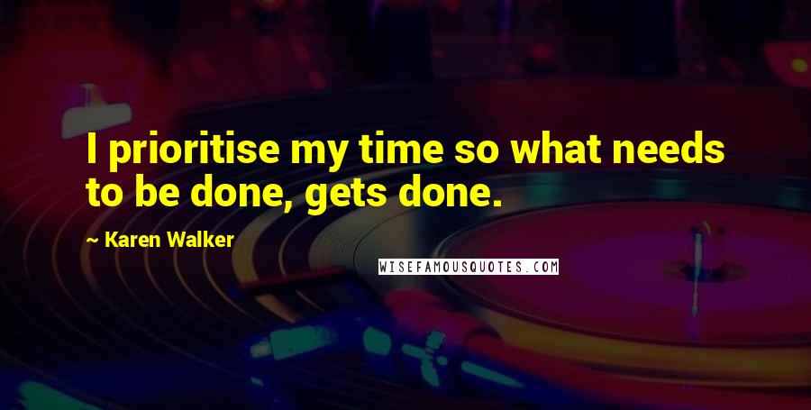 Karen Walker Quotes: I prioritise my time so what needs to be done, gets done.