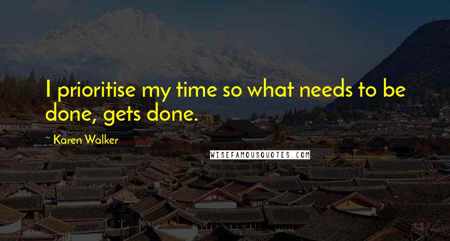 Karen Walker Quotes: I prioritise my time so what needs to be done, gets done.