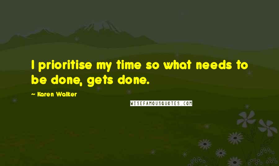 Karen Walker Quotes: I prioritise my time so what needs to be done, gets done.