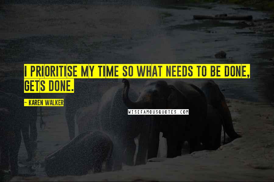 Karen Walker Quotes: I prioritise my time so what needs to be done, gets done.