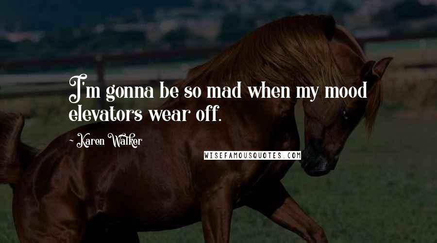 Karen Walker Quotes: I'm gonna be so mad when my mood elevators wear off.