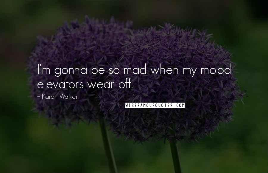 Karen Walker Quotes: I'm gonna be so mad when my mood elevators wear off.