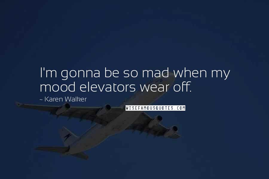 Karen Walker Quotes: I'm gonna be so mad when my mood elevators wear off.