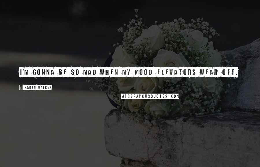 Karen Walker Quotes: I'm gonna be so mad when my mood elevators wear off.