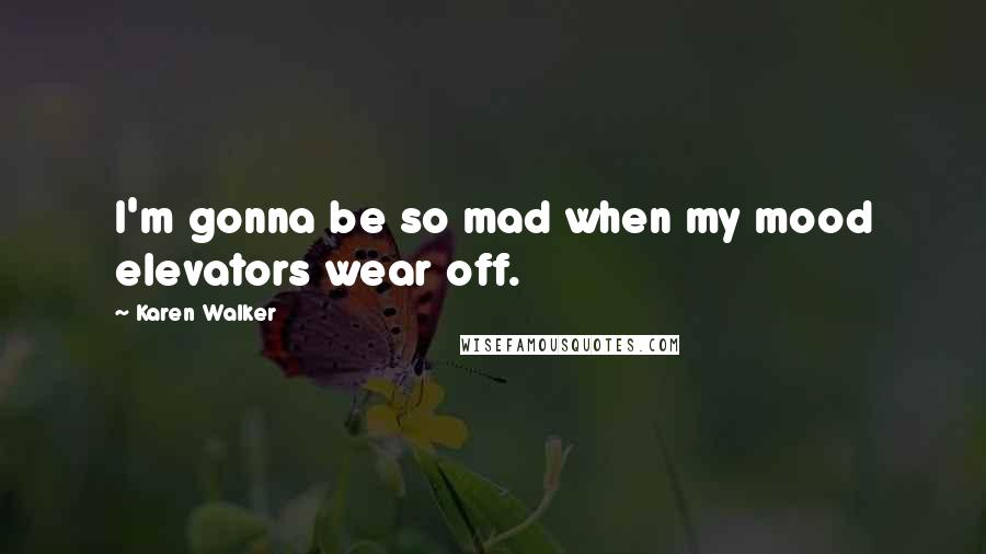 Karen Walker Quotes: I'm gonna be so mad when my mood elevators wear off.