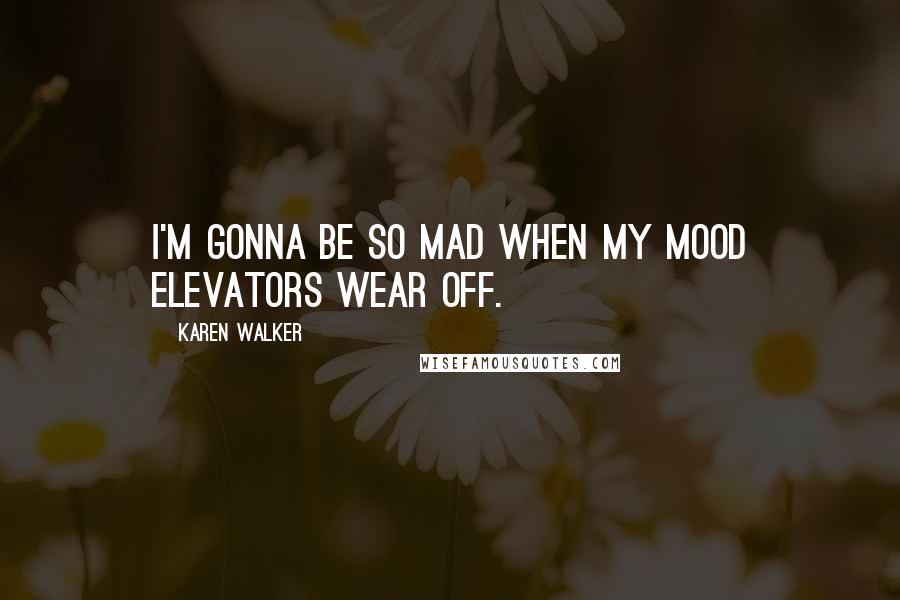 Karen Walker Quotes: I'm gonna be so mad when my mood elevators wear off.