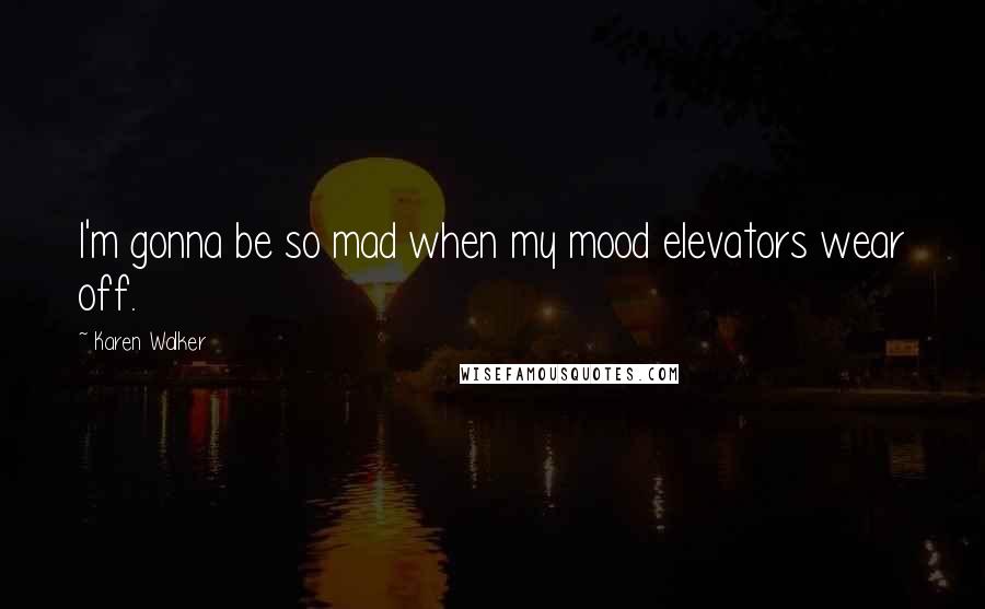 Karen Walker Quotes: I'm gonna be so mad when my mood elevators wear off.