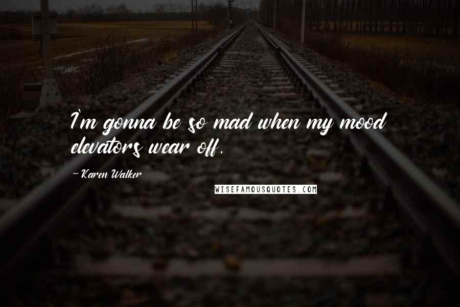 Karen Walker Quotes: I'm gonna be so mad when my mood elevators wear off.