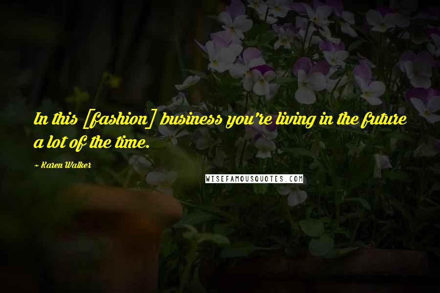 Karen Walker Quotes: In this [fashion] business you're living in the future a lot of the time.