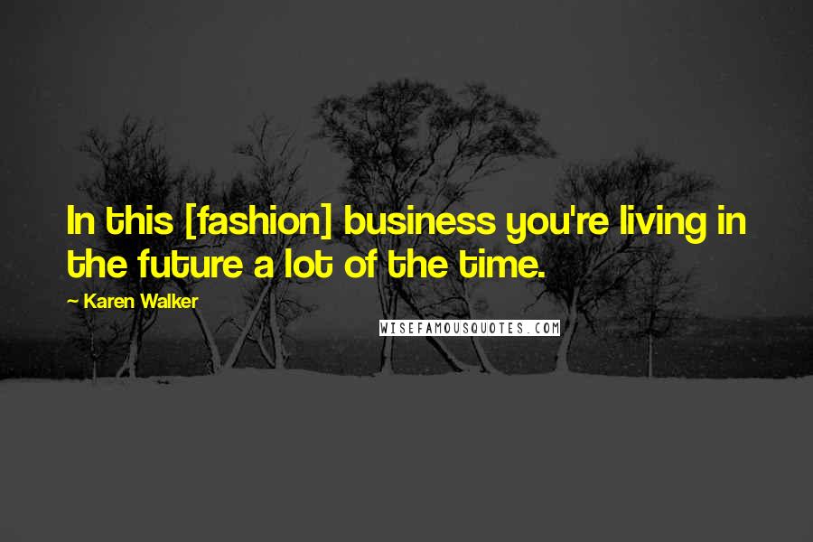 Karen Walker Quotes: In this [fashion] business you're living in the future a lot of the time.