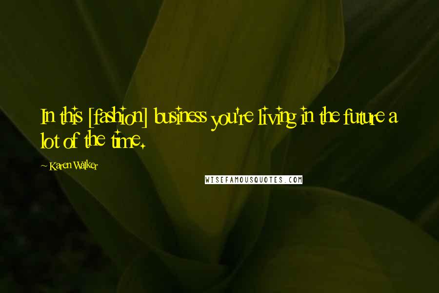 Karen Walker Quotes: In this [fashion] business you're living in the future a lot of the time.