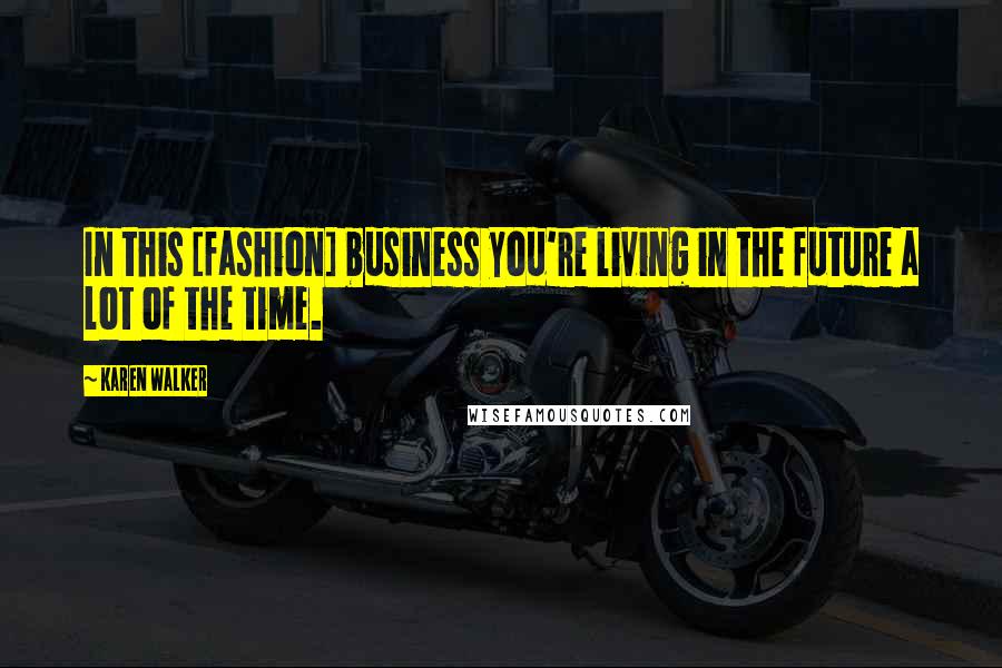 Karen Walker Quotes: In this [fashion] business you're living in the future a lot of the time.