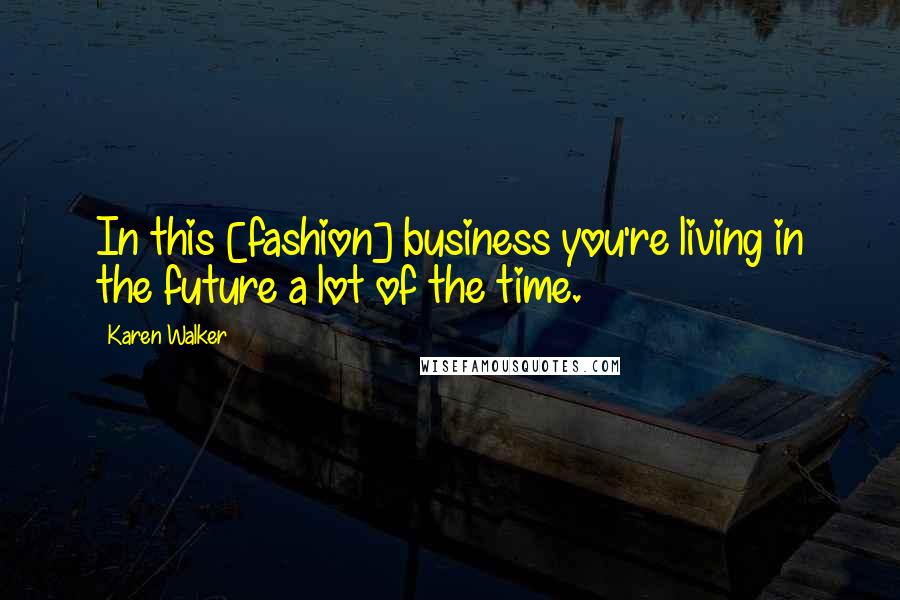 Karen Walker Quotes: In this [fashion] business you're living in the future a lot of the time.