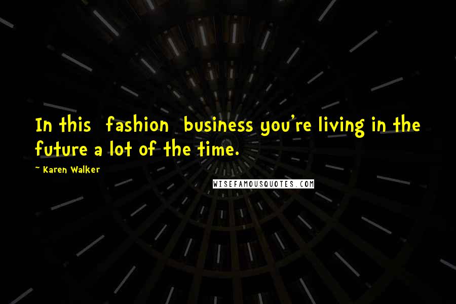 Karen Walker Quotes: In this [fashion] business you're living in the future a lot of the time.