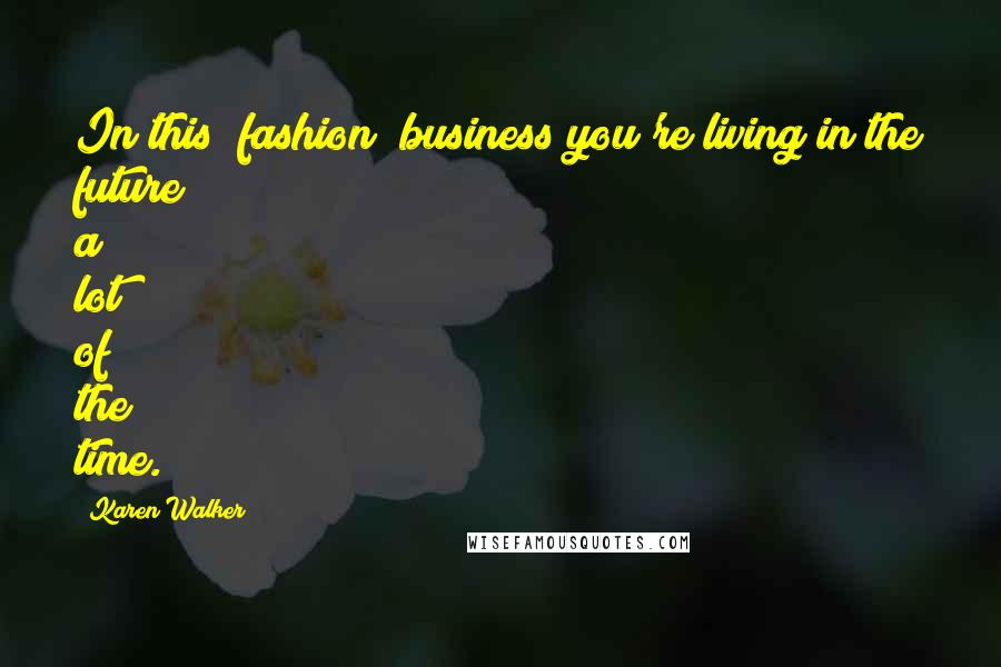 Karen Walker Quotes: In this [fashion] business you're living in the future a lot of the time.