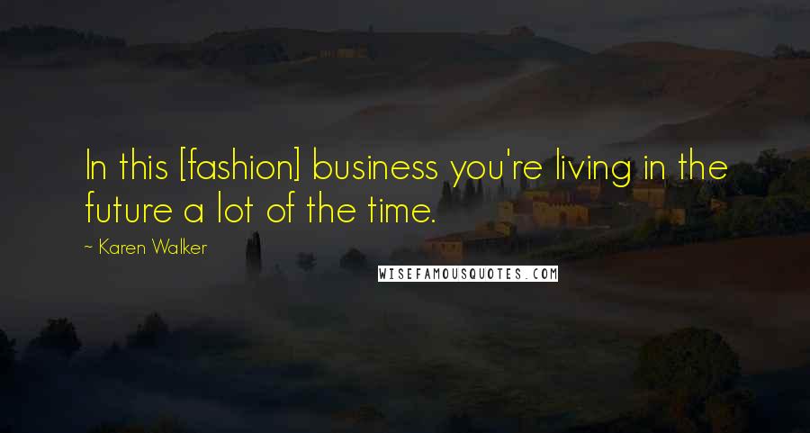 Karen Walker Quotes: In this [fashion] business you're living in the future a lot of the time.