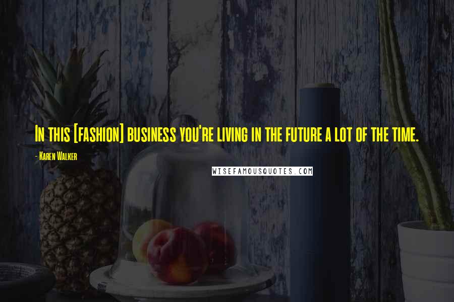 Karen Walker Quotes: In this [fashion] business you're living in the future a lot of the time.