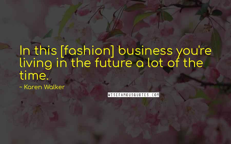 Karen Walker Quotes: In this [fashion] business you're living in the future a lot of the time.