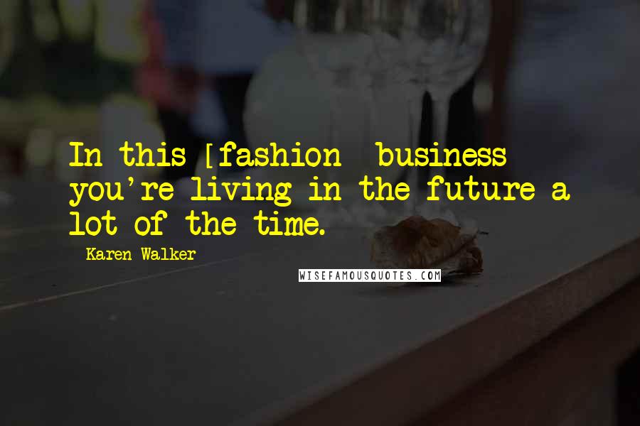 Karen Walker Quotes: In this [fashion] business you're living in the future a lot of the time.