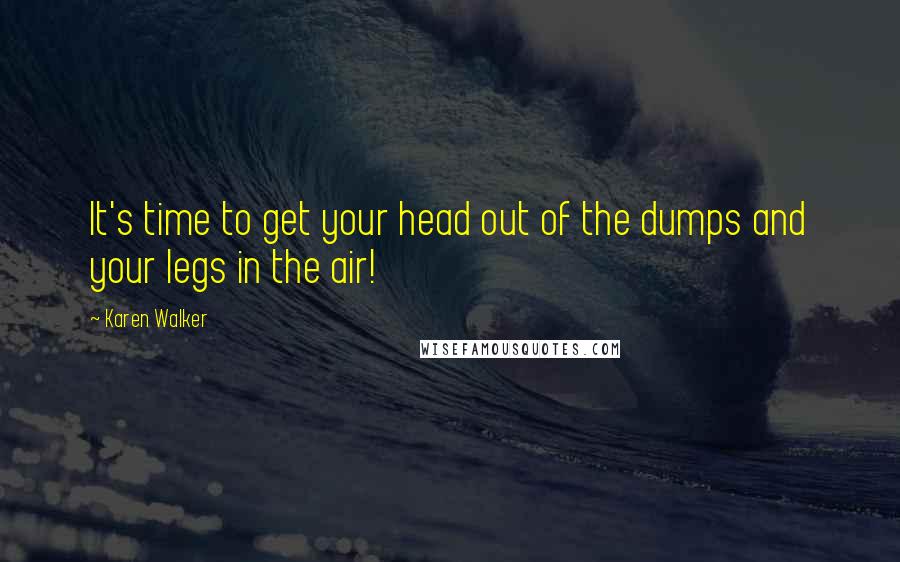 Karen Walker Quotes: It's time to get your head out of the dumps and your legs in the air!