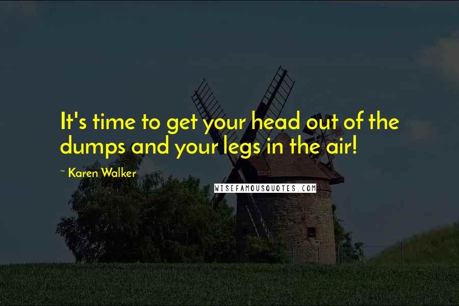 Karen Walker Quotes: It's time to get your head out of the dumps and your legs in the air!