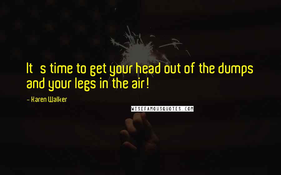 Karen Walker Quotes: It's time to get your head out of the dumps and your legs in the air!