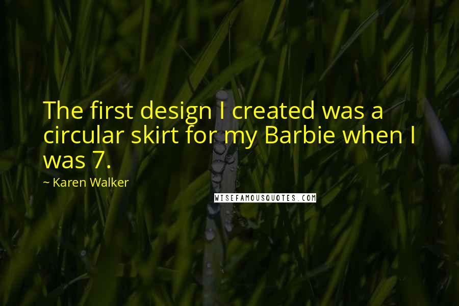 Karen Walker Quotes: The first design I created was a circular skirt for my Barbie when I was 7.