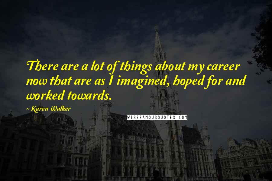 Karen Walker Quotes: There are a lot of things about my career now that are as I imagined, hoped for and worked towards.