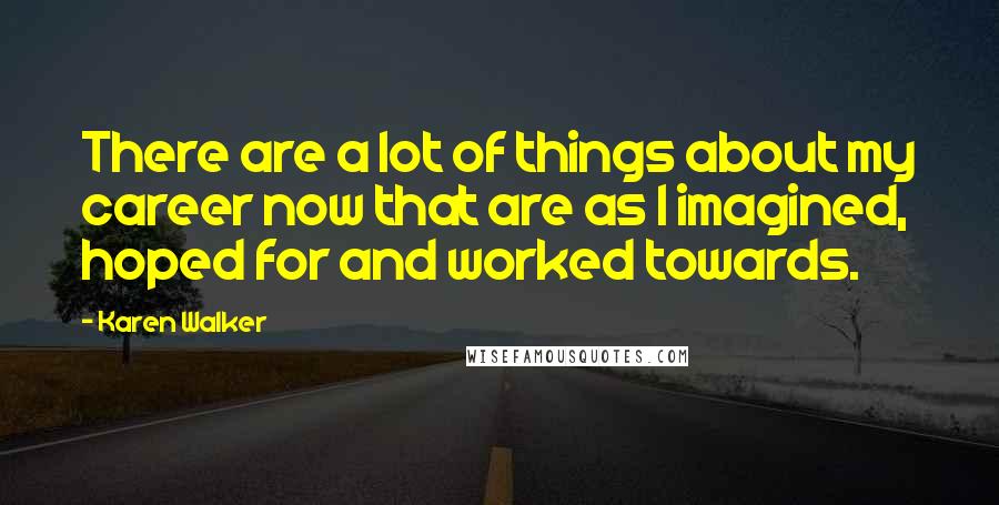 Karen Walker Quotes: There are a lot of things about my career now that are as I imagined, hoped for and worked towards.