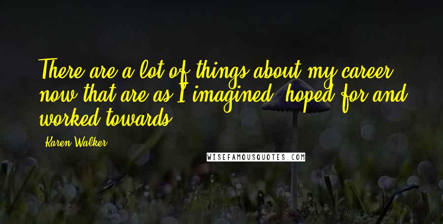 Karen Walker Quotes: There are a lot of things about my career now that are as I imagined, hoped for and worked towards.