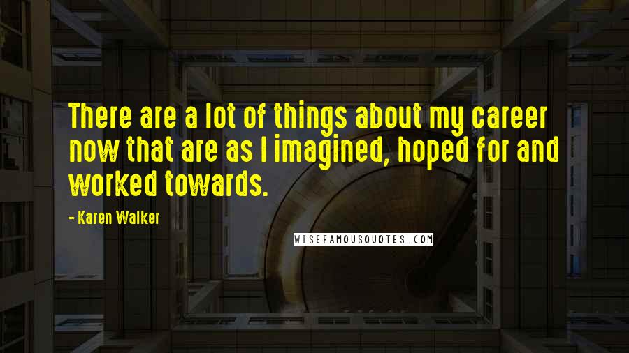 Karen Walker Quotes: There are a lot of things about my career now that are as I imagined, hoped for and worked towards.