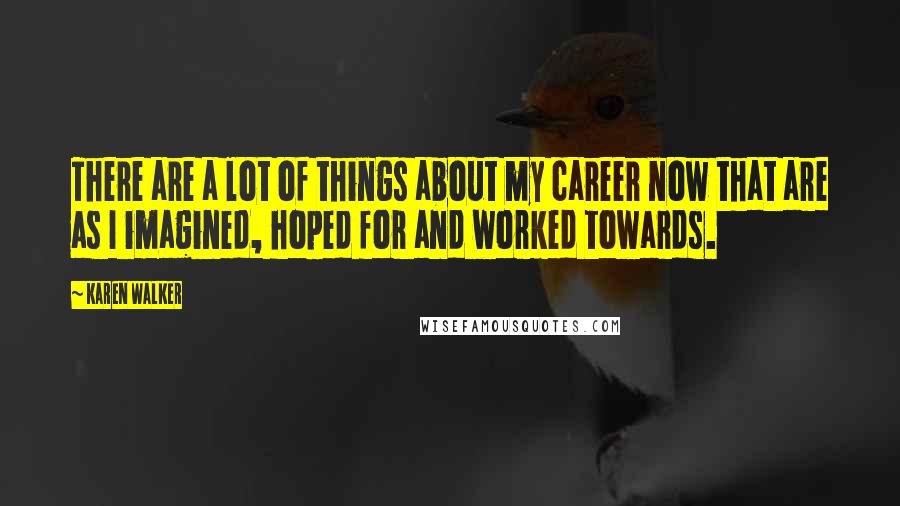 Karen Walker Quotes: There are a lot of things about my career now that are as I imagined, hoped for and worked towards.