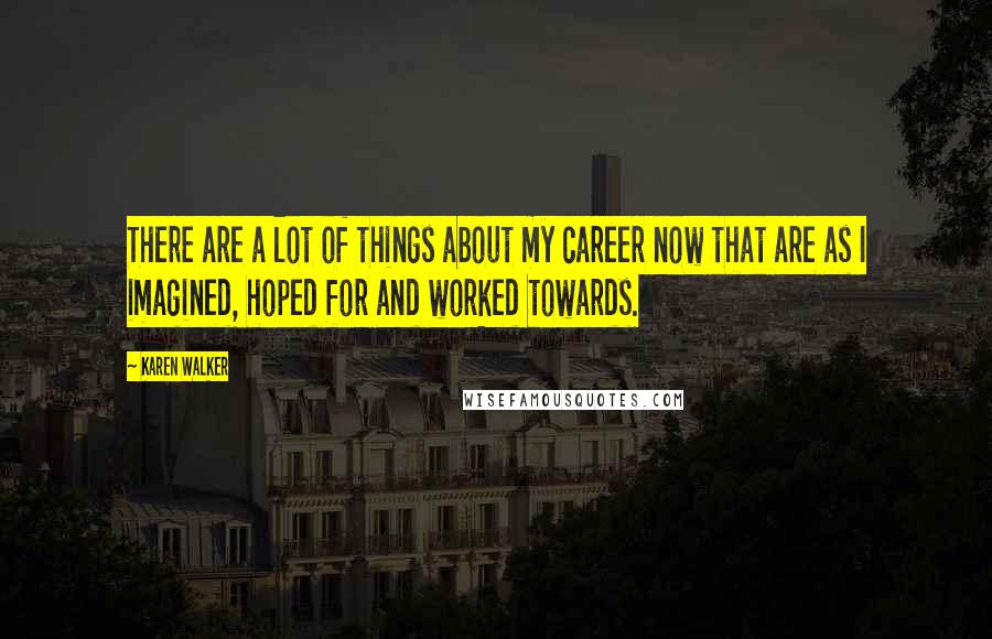 Karen Walker Quotes: There are a lot of things about my career now that are as I imagined, hoped for and worked towards.