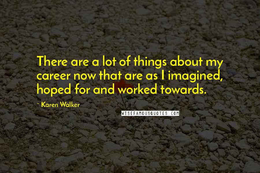 Karen Walker Quotes: There are a lot of things about my career now that are as I imagined, hoped for and worked towards.