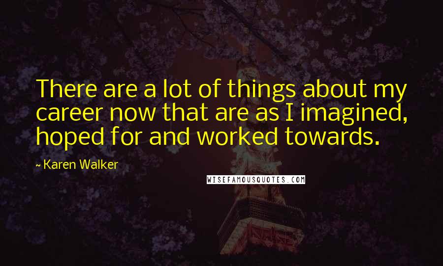 Karen Walker Quotes: There are a lot of things about my career now that are as I imagined, hoped for and worked towards.