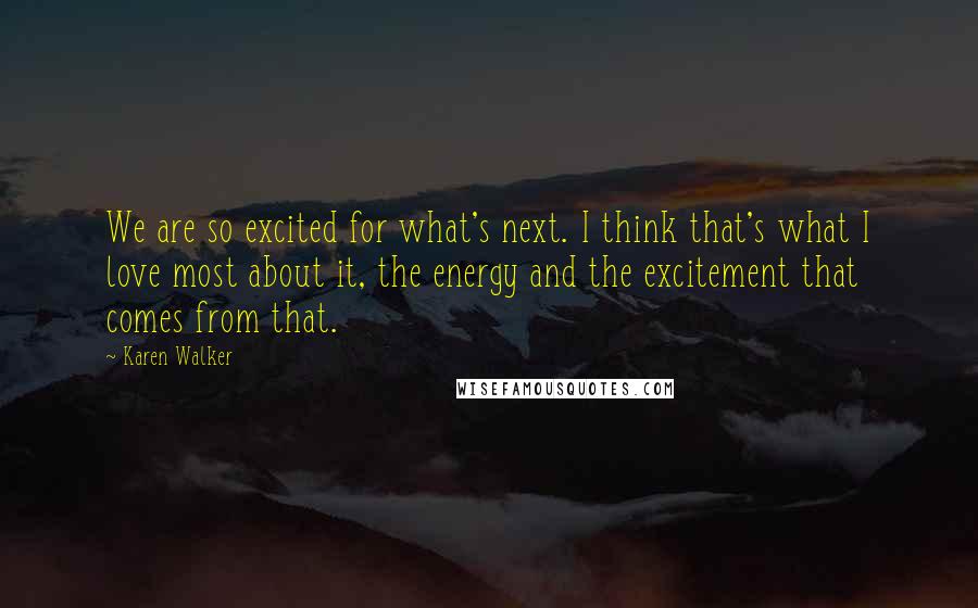 Karen Walker Quotes: We are so excited for what's next. I think that's what I love most about it, the energy and the excitement that comes from that.
