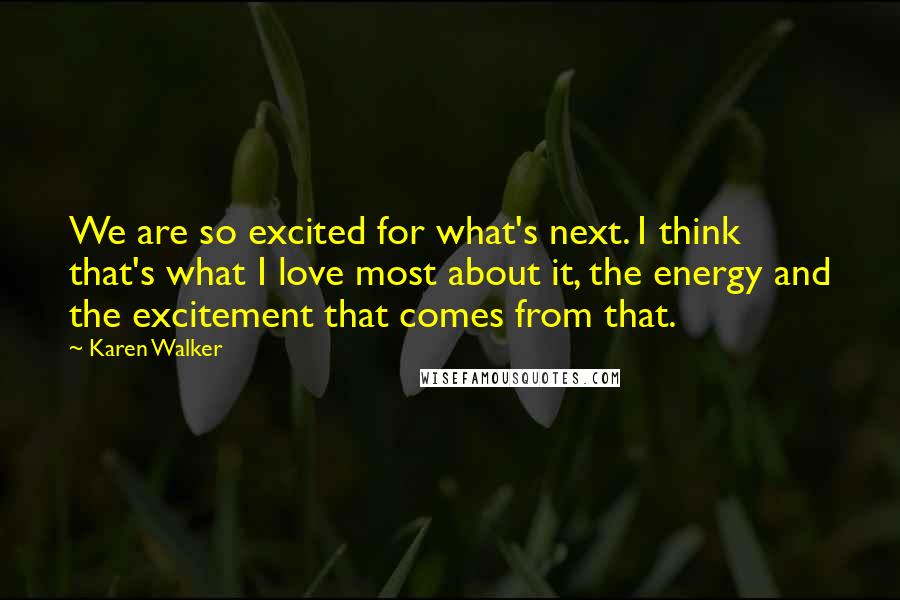 Karen Walker Quotes: We are so excited for what's next. I think that's what I love most about it, the energy and the excitement that comes from that.