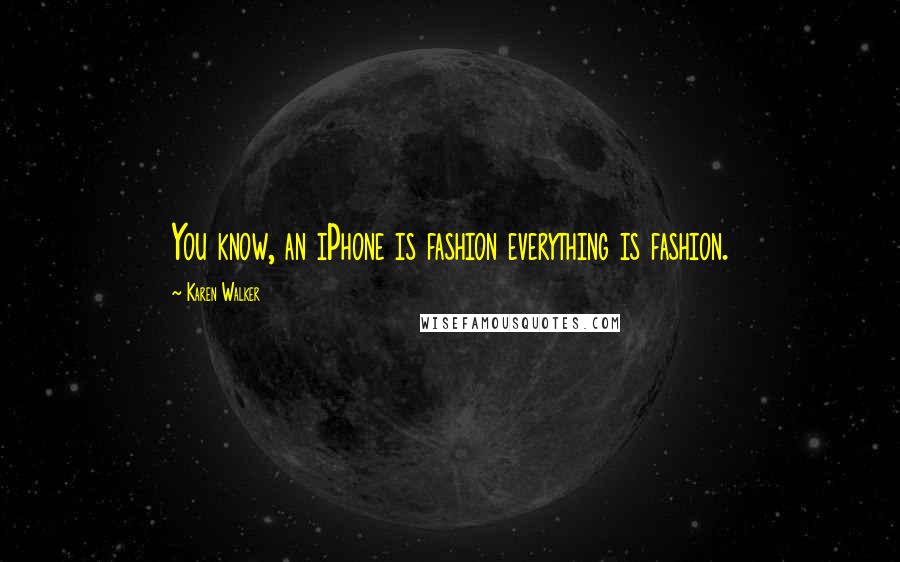 Karen Walker Quotes: You know, an iPhone is fashion everything is fashion.