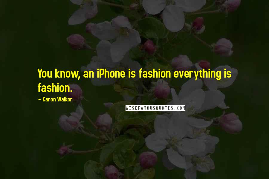 Karen Walker Quotes: You know, an iPhone is fashion everything is fashion.