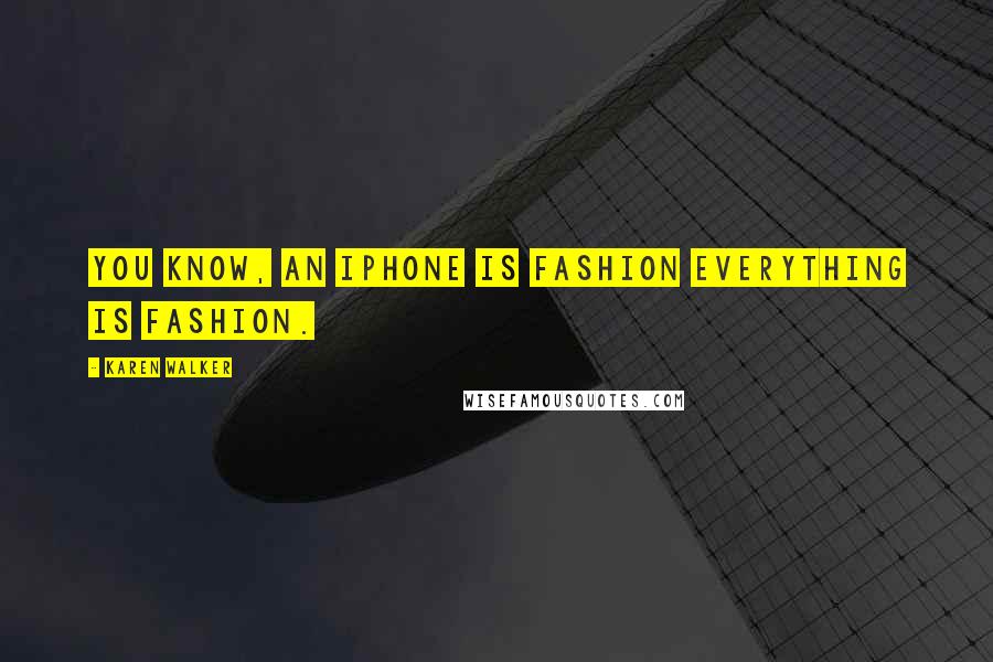 Karen Walker Quotes: You know, an iPhone is fashion everything is fashion.