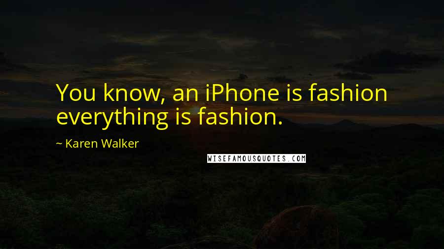 Karen Walker Quotes: You know, an iPhone is fashion everything is fashion.