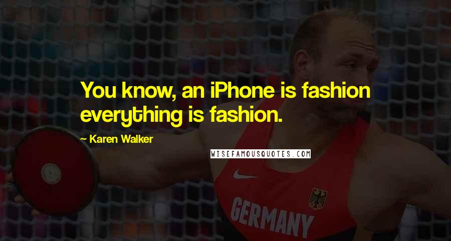 Karen Walker Quotes: You know, an iPhone is fashion everything is fashion.