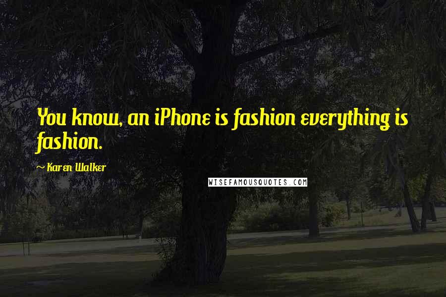 Karen Walker Quotes: You know, an iPhone is fashion everything is fashion.