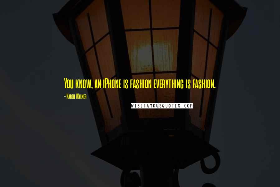 Karen Walker Quotes: You know, an iPhone is fashion everything is fashion.